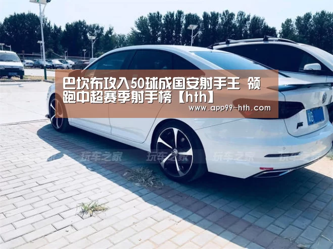 巴坎布攻入50球成国安射手王 领跑中超赛季射手榜【hth】(图2) 华体会app