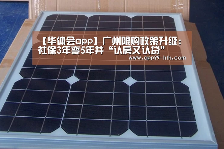 【华体会app】广州限购政策升级：社保3年变5年并“认房又认