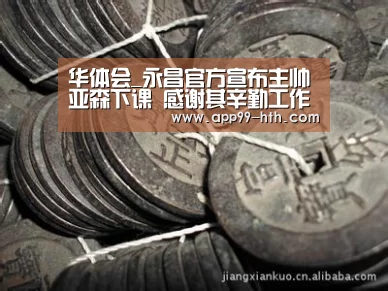 华体会_永昌官方宣布主帅亚森下课 感谢其辛勤工作与付出(图3)